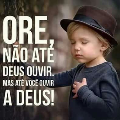 Ore, Nao Ate Deus Te Ouvir Mas Ate Voce Ouvir A DEUS!