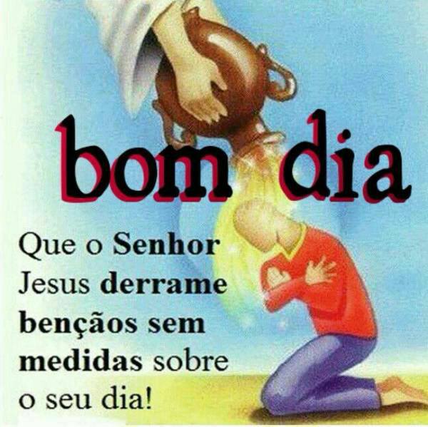 Bom Dia Que O Senhor Jesus Derrame Ben Aos Sem Medidas Sobre O Seu Dia