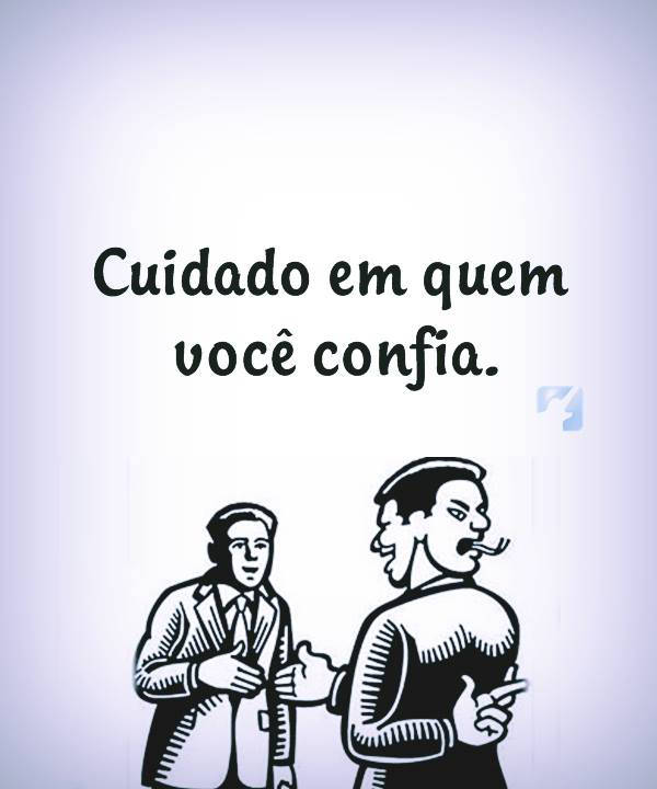 Cuidado em quem voce confia!