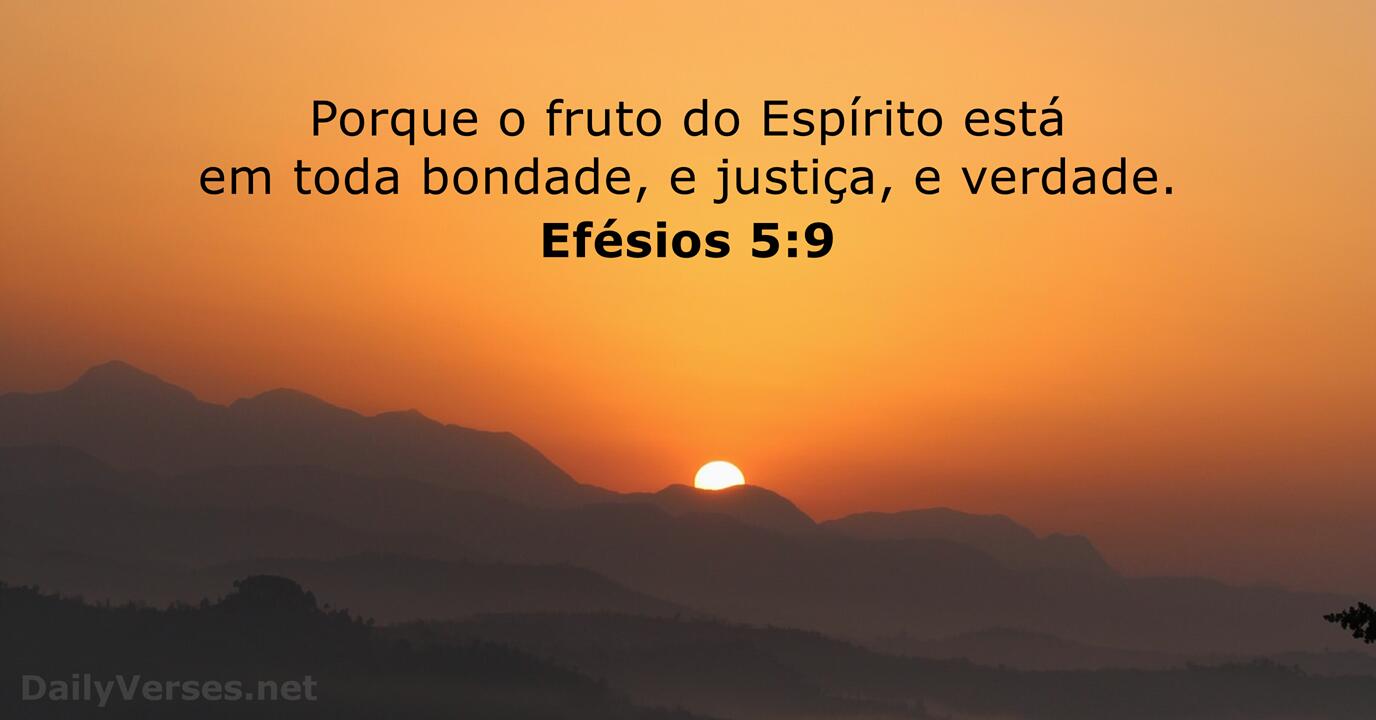 Porque o fruto do Espírito está em toda Bondade, e Justiça, e Verdade!