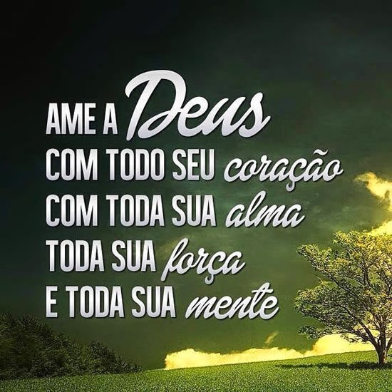 Ame a Deus com todo seu Coração Com toda a sua Alma Toda sua Força e Toda sua Mente!