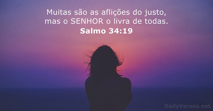 Muitas são as aflições do Justo, mas o Senhor o livra de TODAS! Salmo 34 : 19