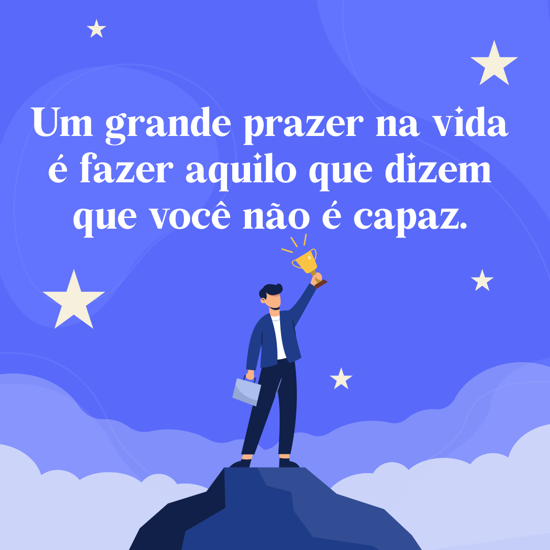 Um grande prazer na vida é fazer aquilo que dizem que você não é capaz!