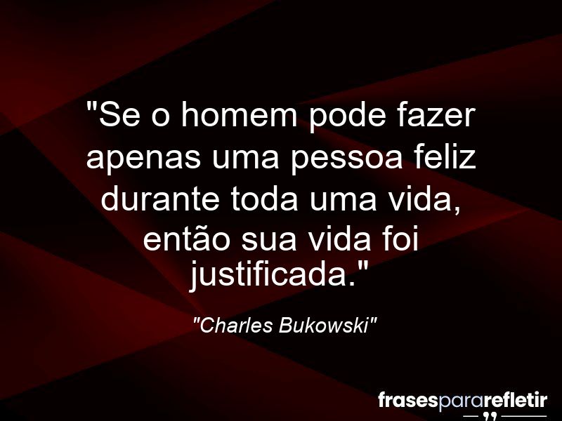 “Se um Homem pode fazer apenas uma pessoa Feliz durante toda uma vida, então sua vida foi justificada.”