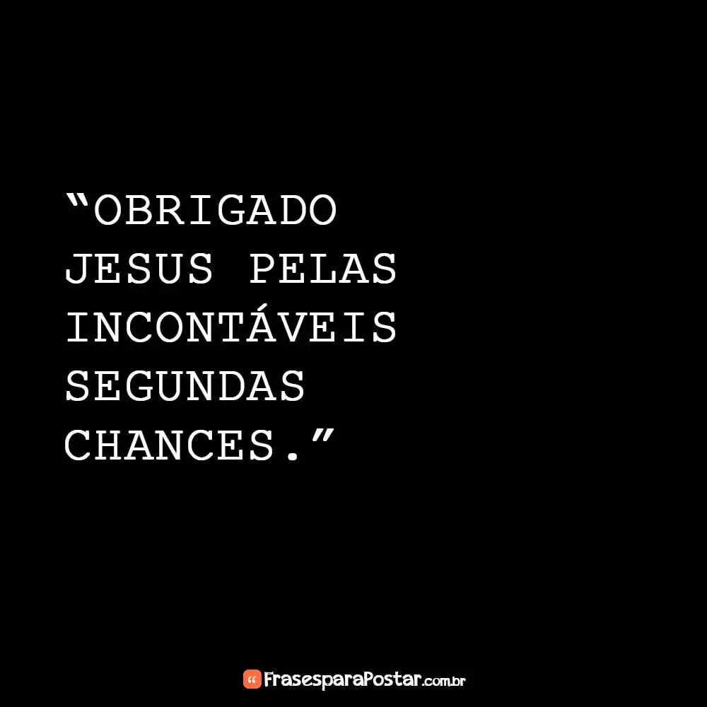 “Obrigado Jesus pelas Incontáveis segundas chances.”