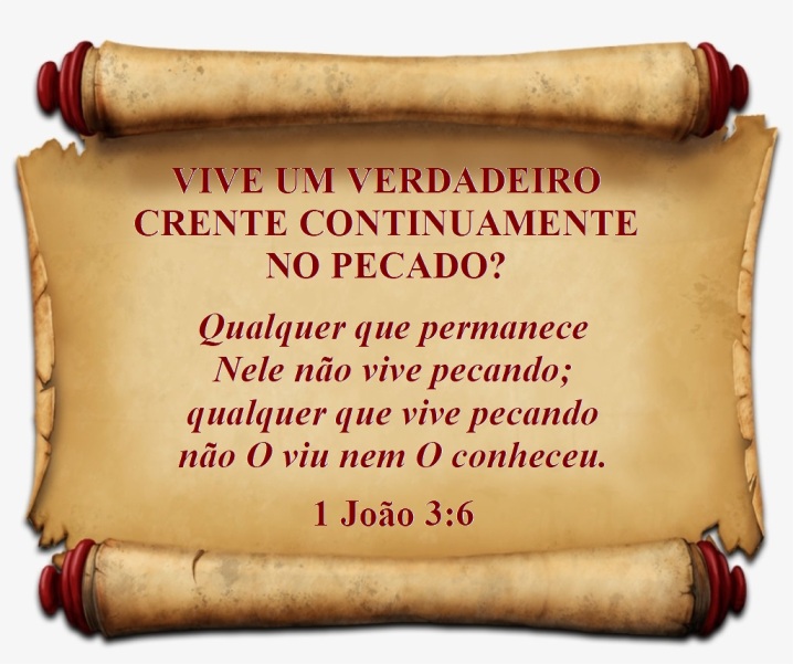 Vive um Verdadeiro Crente Continuamente no Pecado? Qualquer que permanece Nele Não vive pecando; Qualquer que vive pecando não o viu nem o conheceu. 1João 3: 6