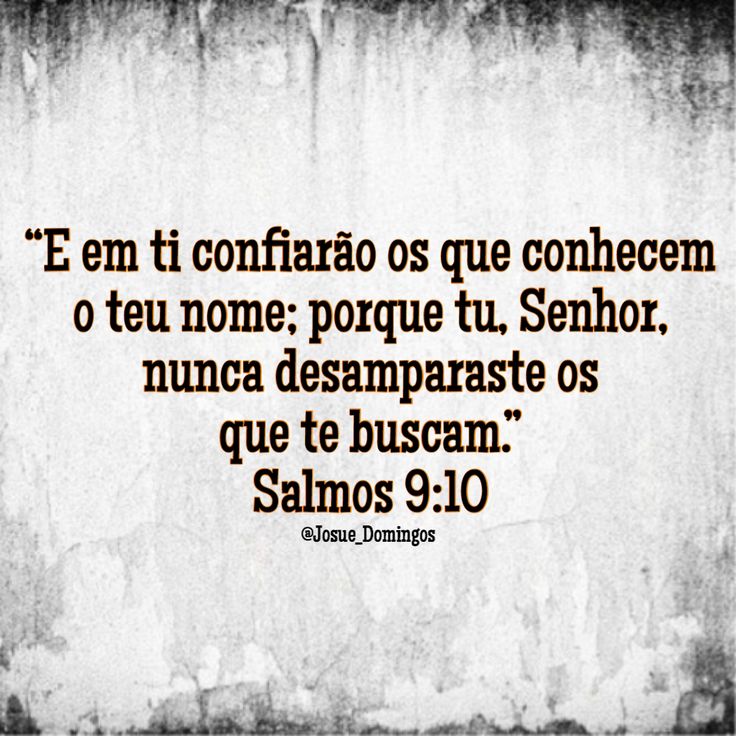 “E em te confiarão os que conhecem o teu nome; porque tu, Senhor, nunca desamparaste os que te buscam.”