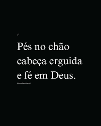 Pés no Chão Cabeça Erguida e Fé em Deus!!