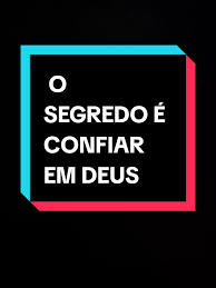 O Segredo é Confiar em Deus!!